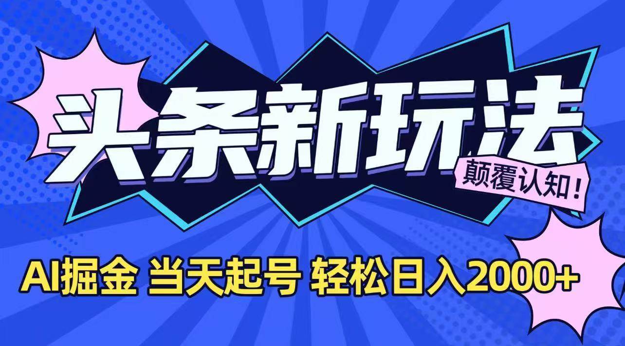 (7.7)今日头条最新掘金玩法，AI辅助，当天起号，第二天见收益，轻松日入2000+