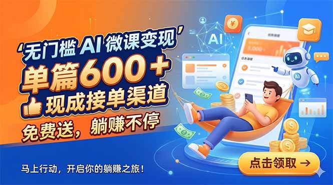 (5.31)无门槛 AI 微课变现，单篇600 + 现成接单渠道，免费送，躺赚不停