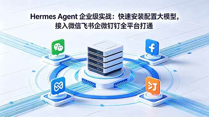(5.23)Hermes Agent 企业级实战：快速安装配置大模型，接入微信飞书企微钉钉全平台打通