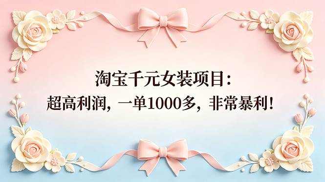 (5.10)淘宝千元女装项目：超高利润，一单1000多，非常暴利！